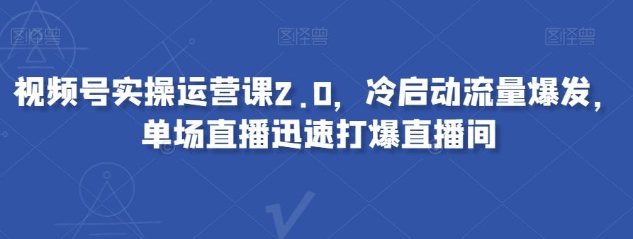 视频号实操运营课2.0，冷启动流量爆发，单场直播迅速打爆直播间-<a href=