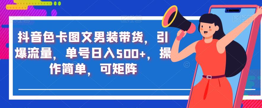 抖音色卡图文男装带货，引爆流量，单号日入500+，操作简单，可矩阵【揭秘】-<a href=