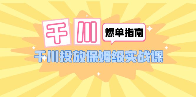 （6151期）千川-爆单实战指南：千川投放保姆级实战课（22节课时）-<a href=