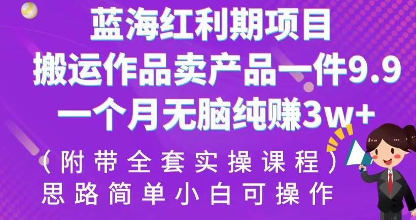 蓝海红利期项目，搬运作品卖产品一件9.9，一个月无脑纯赚3w+！（附带全套实操课程）【揭秘】-<a href=