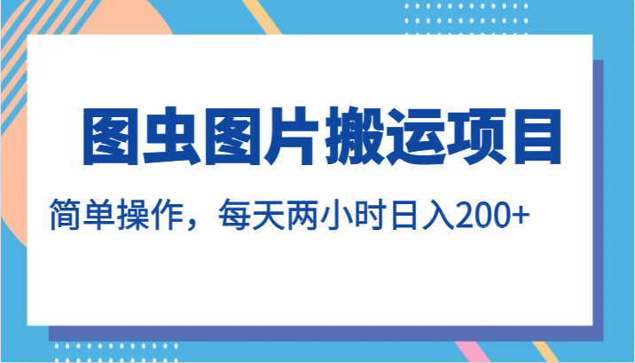 图虫图片搬运项目，简单操作，每天两小时日入200+-<a href=