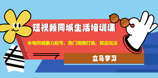 （4467期）短视频同城生活培训课：本地同城暴力起号、热门视频打造、探店玩法-<a href=
