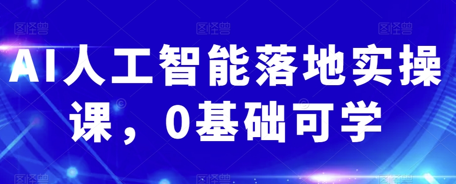 AI人工智能落地实操课，0基础可学-<a href=