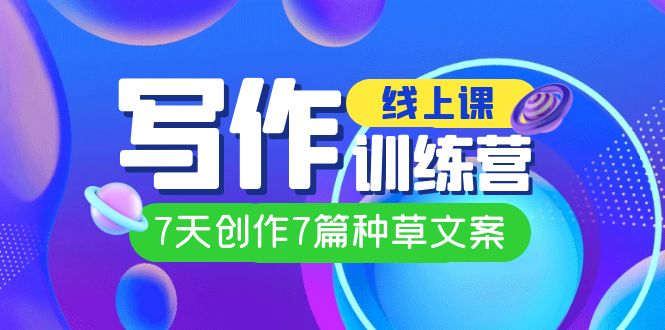 线上创作写作训练营，7天创作7篇种草文案（7节直播课）-<a href=