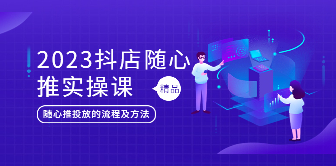 （5624期）2023抖店随心推实操课，搞懂抖音小店随心推投放的流程及方法-<a href=