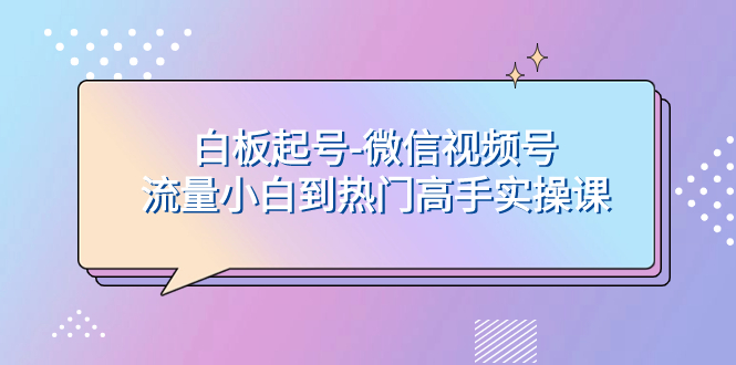 （7955期）白板起号-微信视频号流量小白到热门高手实操课-<a href=