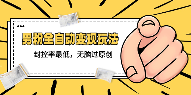 （5347期）价值1980的男粉全自动变现玩法，封控率最低，无脑过原创-<a href=