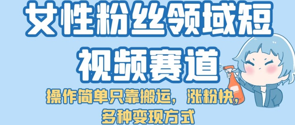 女性粉丝领域短视频赛道，操作简单只靠搬运，涨粉快，多种变现方式【揭秘】-<a href=