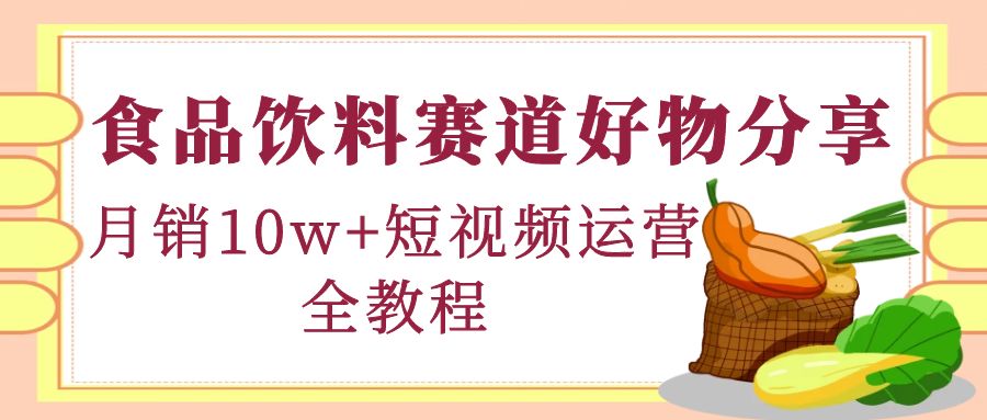 （4413期）食品饮料赛道好物分享，月销10W+短视频运营全教程！-<a href=