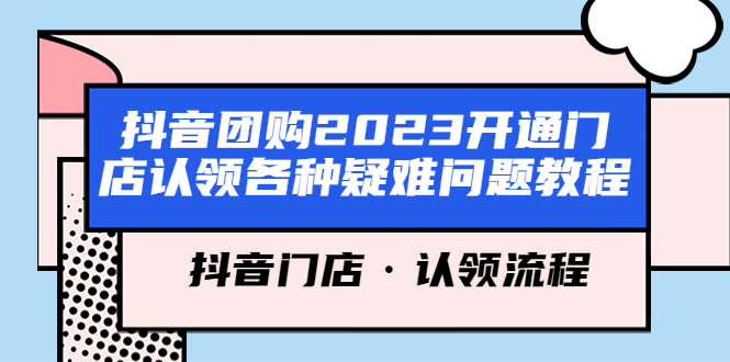 （5685期）抖音团购2023开通门店认领各种疑难问题教程，抖音门店·认领流程-<a href=