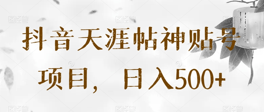 抖音天涯帖神贴号项目，日入500+【揭秘】-<a href=