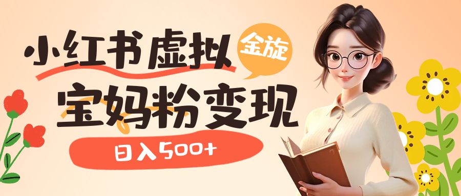 （6649期）小红书虚拟资源变现升级玩法，宝妈粉多种变现方式，日入500+-<a href=