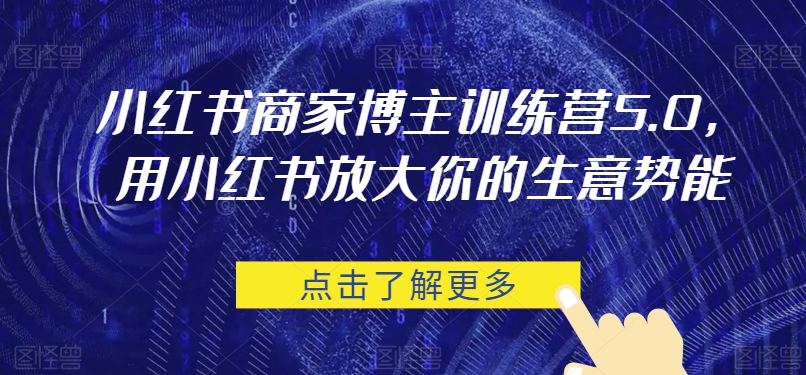 小红书商家博主训练营5.0，用小红书放大你的生意势能-<a href=