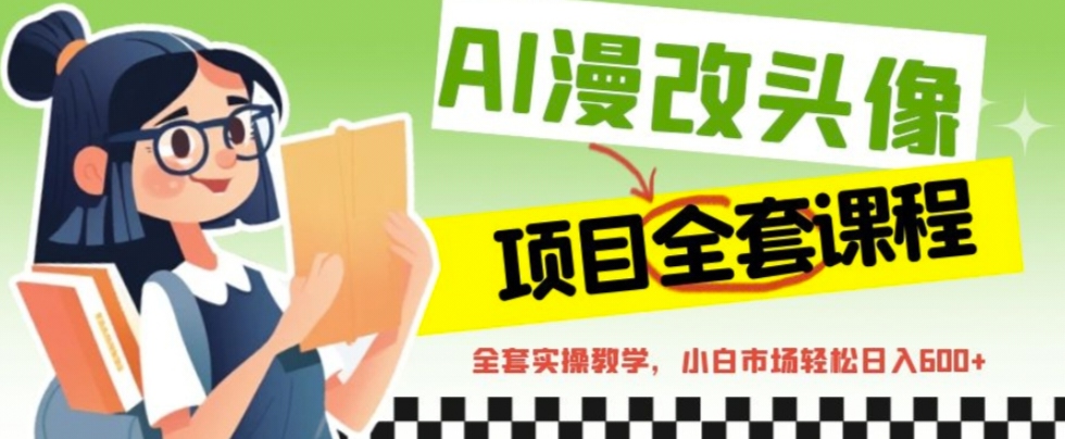 （6628期）AI漫改头像全套课程，实操变现，小白轻轻松松日入600+-<a href=