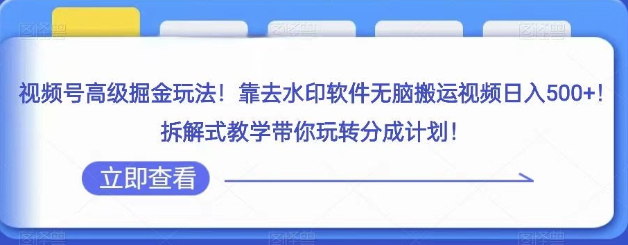 视频号高级掘金玩法，靠去水印软件无脑搬运视频日入500+，拆解式教学带你玩转分成计划【揭秘】-<a href=
