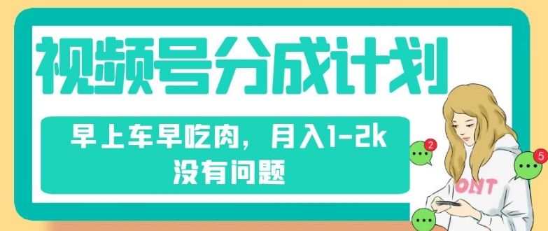 视频号分成计划，纯搬运不需要剪辑去重，早上车早吃肉，月入1-2k没有问题-<a href=