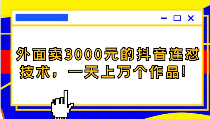 外面卖3000元的抖音最新连怼技术，一天上万个作品！-<a href=