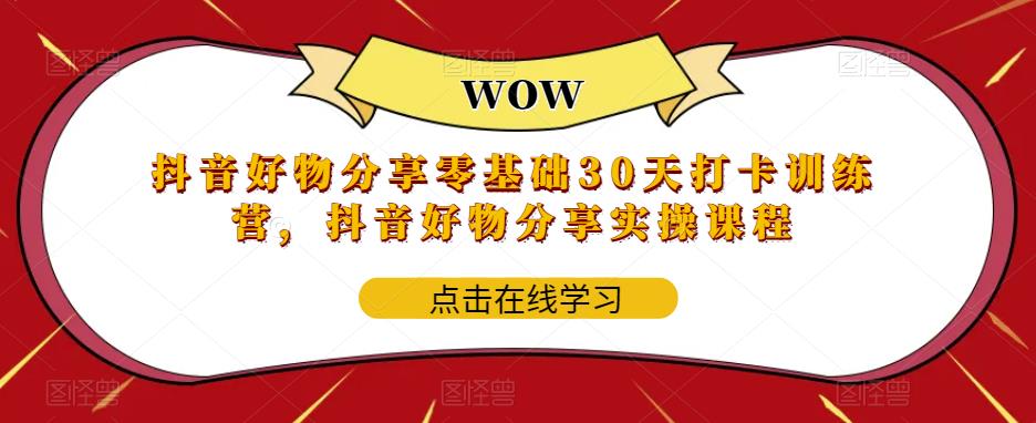 （5988期）抖音好物分享0基础30天-打卡特训营，抖音好物分享实操课程-<a href=