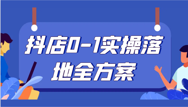 抖店0-1实操落地全方案，从0开始实操运营，解决售前、售中、售后各种疑难问题-<a href=