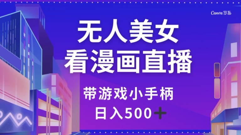 无人美女看漫画直播，带游戏小手柄，日入500+【揭秘】-<a href=