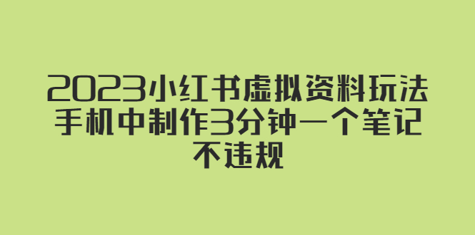 （5571期）2023小红书虚拟资料玩法，手机中制作3分钟一个笔记不违规-<a href=