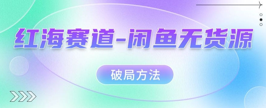 红海赛道–闲鱼无货源破局方法【揭秘】-<a href=