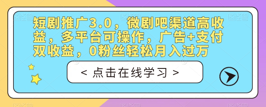 短剧推广3.0，微剧吧渠道高收益，多平台可操作，广告+支付双收益，0粉丝轻松月入过万【揭秘】-<a href=