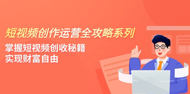 短视频创作运营-全攻略系列，掌握短视频创收秘籍，实现财富自由（4节课）-<a href=