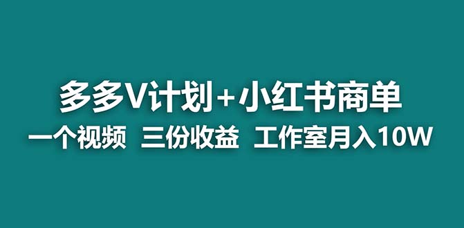 （7099期）【蓝海项目】多多v计划+小红书商单 一个视频三份收益 工作室月入10w打法-<a href=