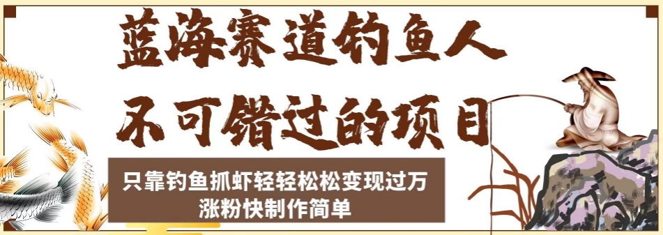 蓝海赛道钓鱼人不可错过的项目，只靠钓鱼抓虾轻轻松松变现过万，涨粉快制作简单【揭秘】-<a href=