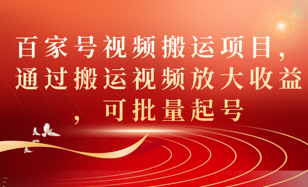 （7336期）百家号视频搬运项目，通过搬运视频放大收益，可批量起号-<a href=
