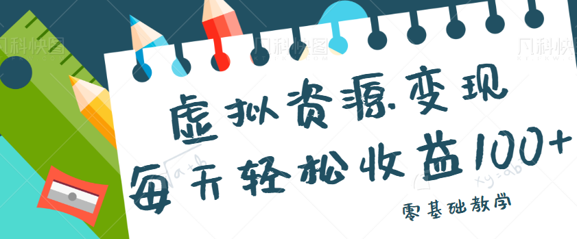 虚拟资源变现项目，0基础小白也能操作，每天轻松收益50-100+【视频教程】-<a href=