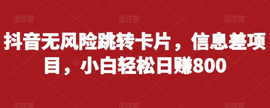 抖音无风险跳转卡片，信息差项目，小白轻松日赚800-<a href=