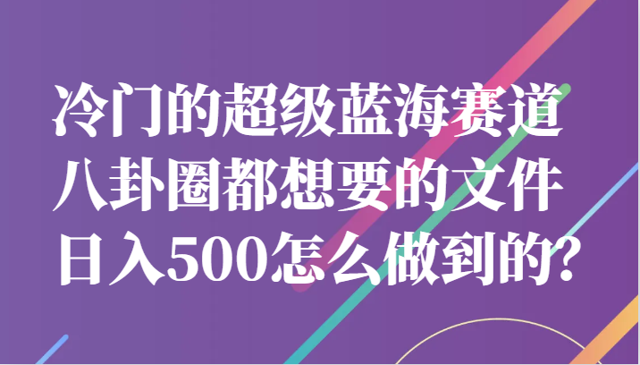 冷门的超级蓝海赛道，八卦圈都想要的文件，一天轻松日入500怎么做到的？-<a href=