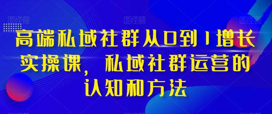 高端私域社群从0到1增长实操课，私域社群运营的认知和方法-<a href=