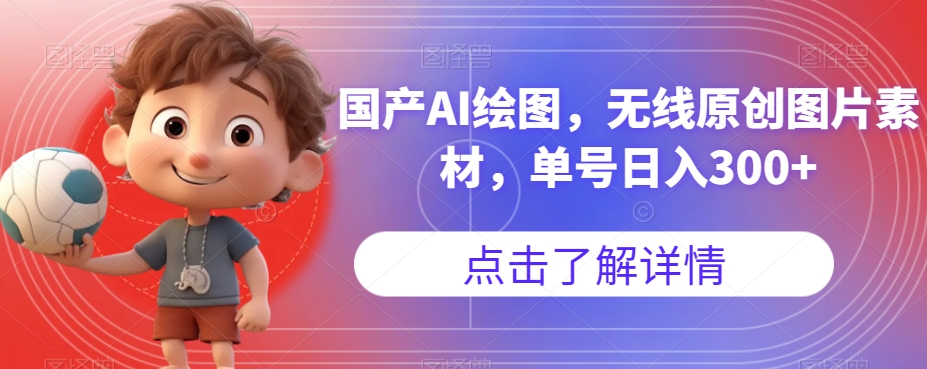 国产AI绘图，无线原创图片素材，单号日入300+【揭秘】-<a href=