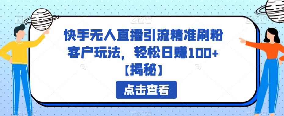 快手无人直播引流精准刷粉客户玩法，轻松日赚100+【揭秘】-<a href=
