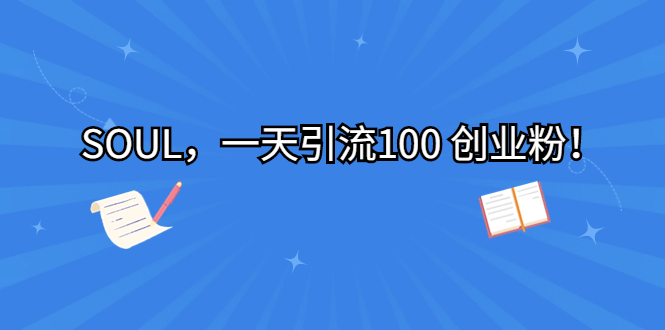 （6965期）SOUL，一天引流100 创业粉！-<a href=