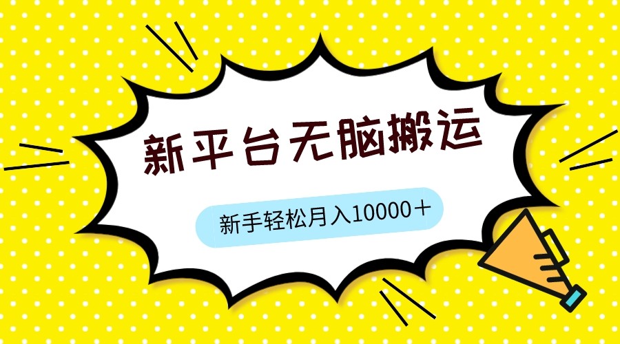 新平台用软件无脑搬运，月赚10000+，小白也能轻松上手-<a href=