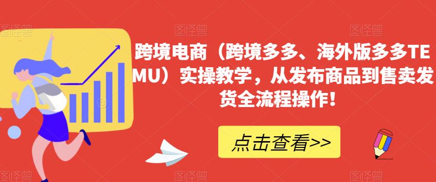 跨境电商（跨境多多、海外版多多TEMU）实操教学，从发布商品到售卖发货全流程操作！-<a href=