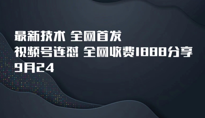 9月24最新技术全网首发，视频号连怼，全网收费1888分享-<a href=
