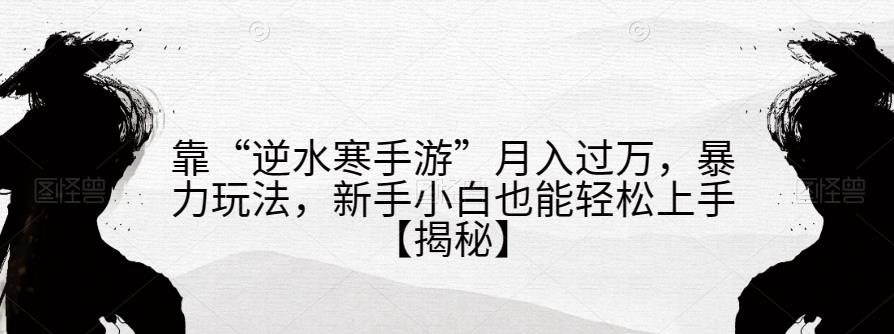 靠“逆水寒手游”月入过万，暴力玩法，新手小白也能轻松上手【揭秘】-<a href=