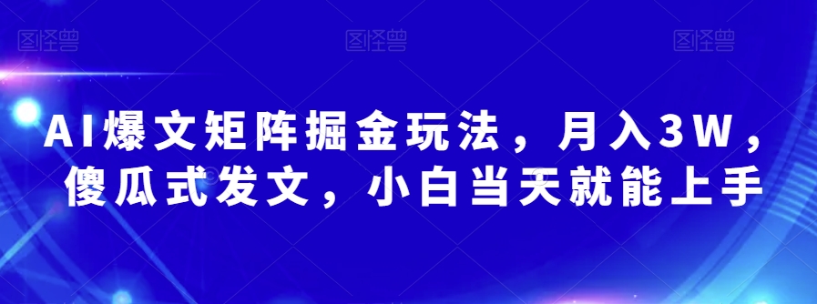 AI爆文矩阵掘金玩法，月入3W，傻瓜式发文，小白当天就能上手【揭秘】-<a href=
