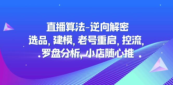 （4988期）直播算法-逆向解密：选品，建模，老号重启，控流，罗盘分析，小店随心推-<a href=