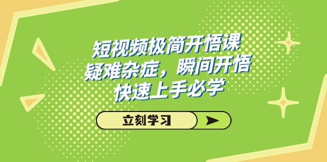 （7544期）短视频极简-开悟课，疑难杂症，瞬间开悟，快速上手必学（28节课）-<a href=