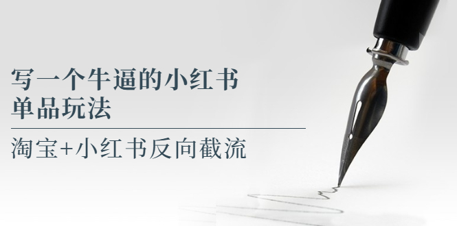 （5941期）写一个牛逼的小红书单品玩法，淘宝+小红书反向截流！【某公众号付费文章】-<a href=