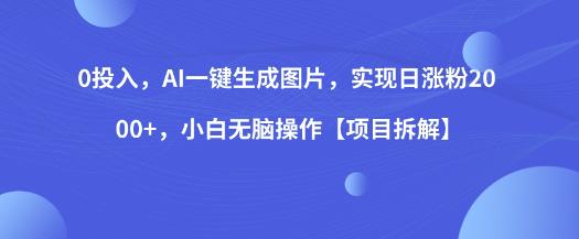 0投入，AI一键生成图片，实现日涨粉2000+，小白无脑操作【项目拆解】-<a href=