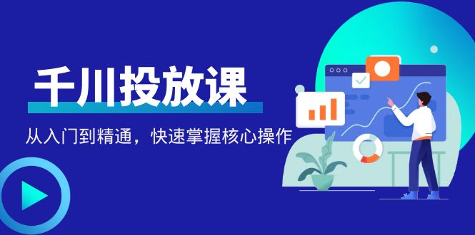 （4412期）千万级直播操盘手带你玩转千川投放：从入门到精通，快速掌握核心操作-<a href=
