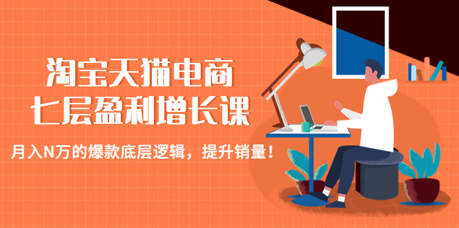（4633期）淘宝天猫电商七层盈利增长课：月入N万的爆款底层逻辑，提升销量！-<a href=