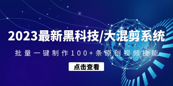 （4757期）2023最新黑科技/大混剪系统：批量一键制作100+条原创视频技能-<a href=